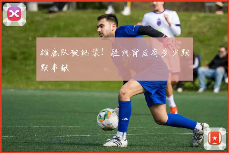 雄鹿队破纪录！胜利背后有多少默默奉献