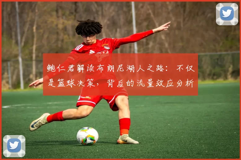 鲍仁君解读布朗尼湖人之路：不仅是篮球决策，背后的流量效应分析